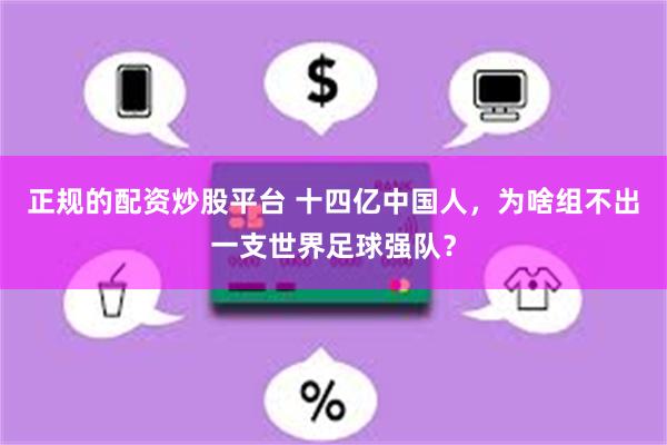 正规的配资炒股平台 十四亿中国人，为啥组不出一支世界足球强队？