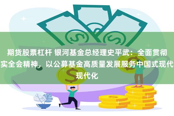 期货股票杠杆 银河基金总经理史平武：全面贯彻落实全会精神，以公募基金高质量发展服务中国式现代化