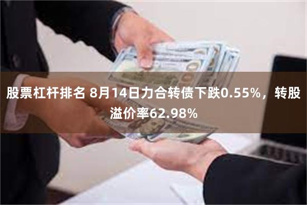 股票杠杆排名 8月14日力合转债下跌0.55%，转股溢价率62.98%