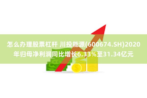 怎么办理股票杠杆 川投能源(600674.SH)2020年归母净利润同比增长6.33%至31.34亿元