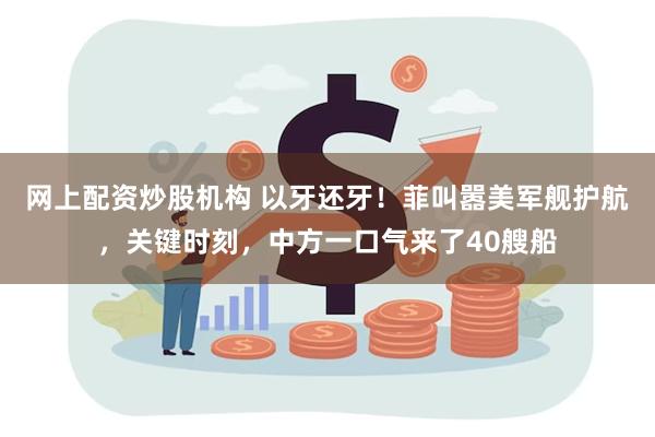 网上配资炒股机构 以牙还牙！菲叫嚣美军舰护航，关键时刻，中方