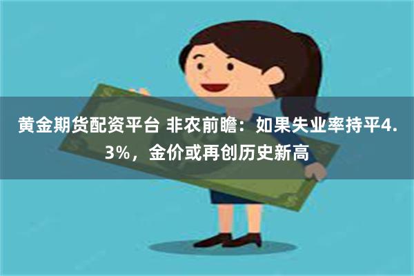 黄金期货配资平台 非农前瞻：如果失业率持平4.3%，金价或再