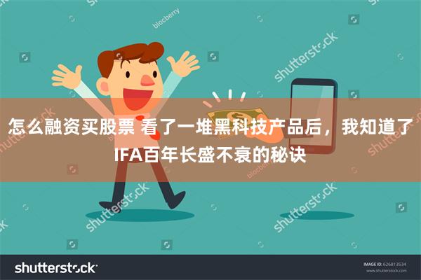 怎么融资买股票 看了一堆黑科技产品后，我知道了IFA百年长盛