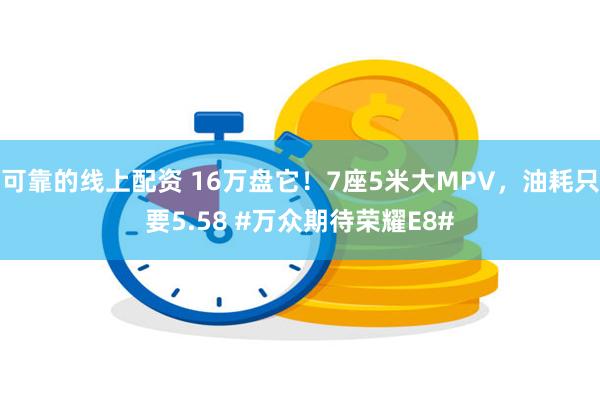 可靠的线上配资 16万盘它！7座5米大MPV，油耗只要5.5