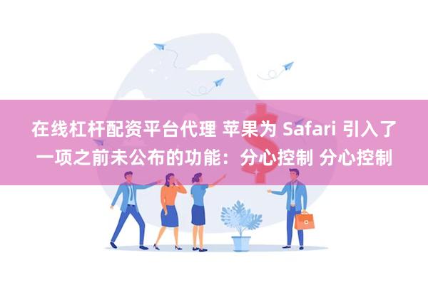 在线杠杆配资平台代理 苹果为 Safari 引入了一项之前未