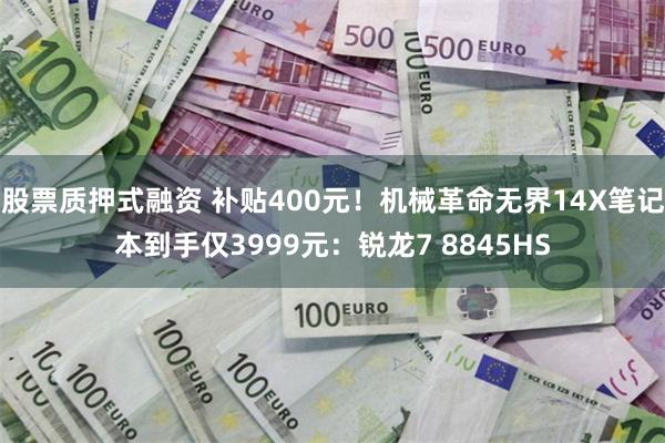 股票质押式融资 补贴400元！机械革命无界14X笔记本到手仅