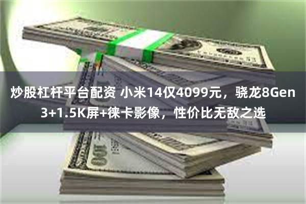 炒股杠杆平台配资 小米14仅4099元，骁龙8Gen3+1.