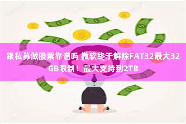 跟私募做股票靠谱吗 微软终于解除FAT32最大32GB限制！