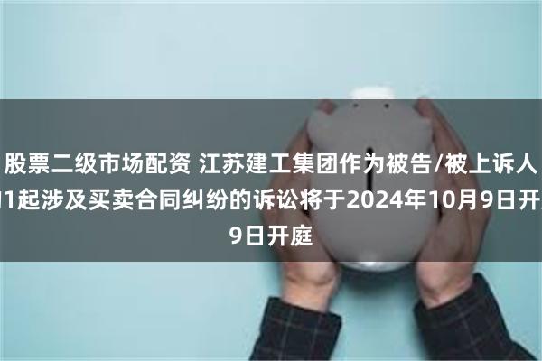 股票二级市场配资 江苏建工集团作为被告/被上诉人的1起涉及买