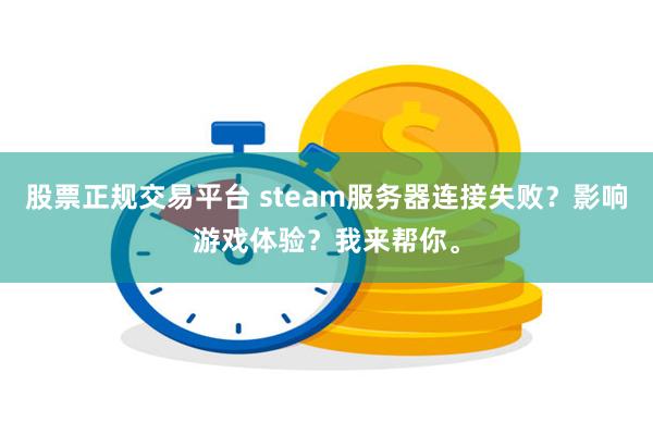 股票正规交易平台 steam服务器连接失败？影响游戏体验？我