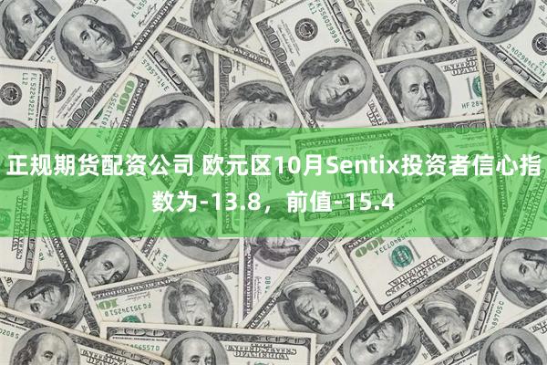 正规期货配资公司 欧元区10月Sentix投资者信心指数为-