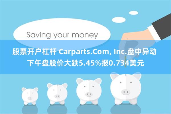 股票开户杠杆 Carparts.Com, Inc.盘中异动 