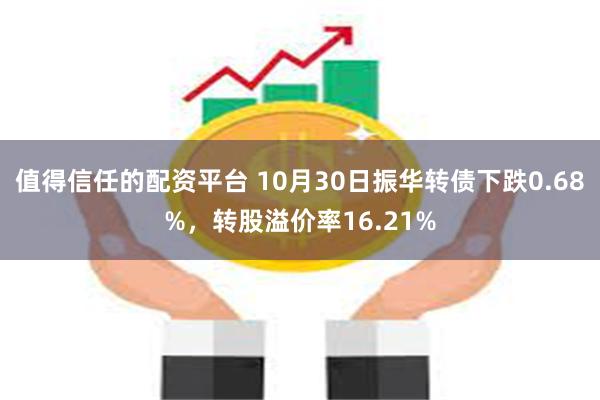 值得信任的配资平台 10月30日振华转债下跌0.68%，转股