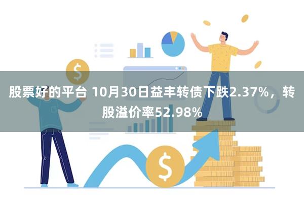 股票好的平台 10月30日益丰转债下跌2.37%，转股溢价率