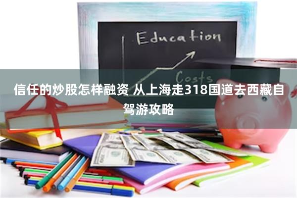 信任的炒股怎样融资 从上海走318国道去西藏自驾游攻略