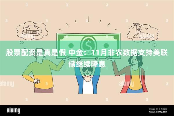 股票配资是真是假 中金：11月非农数据支持美联储继续降息