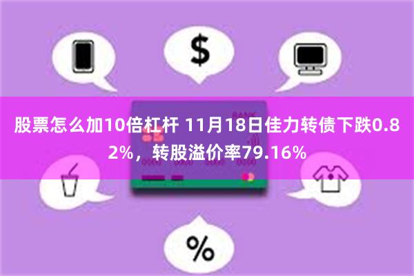 股票怎么加10倍杠杆 11月18日佳力转债下跌0.82%，转