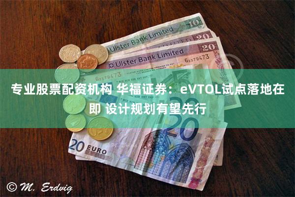 专业股票配资机构 华福证券：eVTOL试点落地在即 设计规划