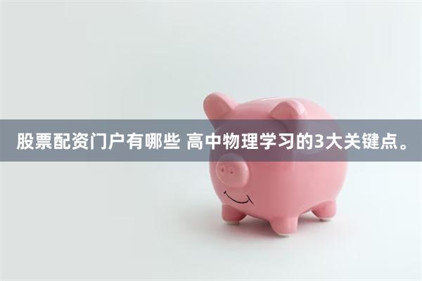 股票配资门户有哪些 高中物理学习的3大关键点。