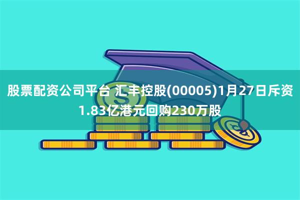 股票配资公司平台 汇丰控股(00005)1月27日斥资1.8