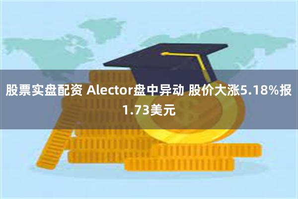 股票实盘配资 Alector盘中异动 股价大涨5.18%报1