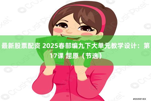 最新股票配资 2025春部编九下大单元教学设计：第17课 屈