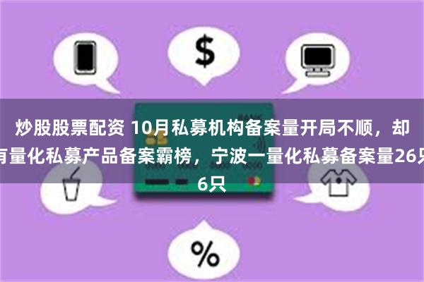 炒股股票配资 10月私募机构备案量开局不顺，却有量化私募产品