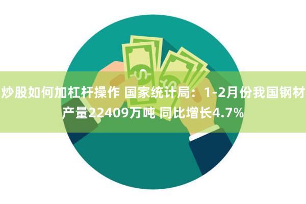 炒股如何加杠杆操作 国家统计局：1-2月份我国钢材产量224