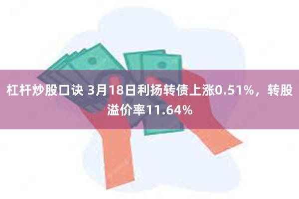 杠杆炒股口诀 3月18日利扬转债上涨0.51%，转股溢价率1