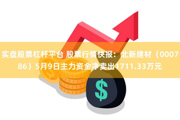 实盘股票杠杆平台 股票行情快报：北新建材（000786）5月