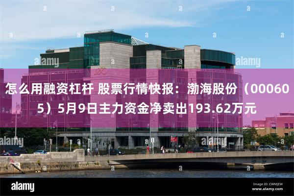 怎么用融资杠杆 股票行情快报：渤海股份（000605）5月9