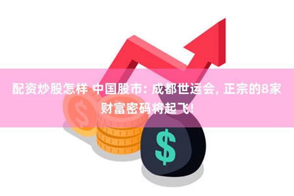 配资炒股怎样 中国股市: 成都世运会, 正宗的8家财富密码将起飞!