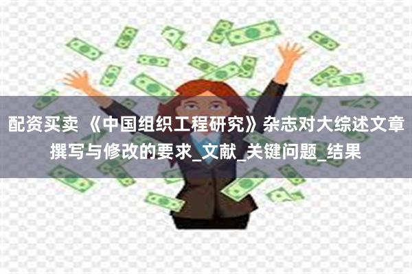 配资买卖 《中国组织工程研究》杂志对大综述文章撰写与修改的要求_文献_关键问题_结果