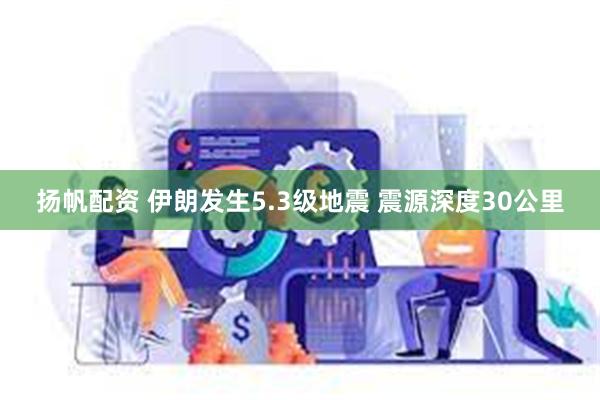 扬帆配资 伊朗发生5.3级地震 震源深度30公里