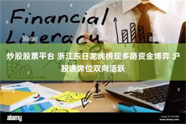 炒股股票平台 浙江东日龙虎榜现多路资金博弈 沪股通席位双向活跃