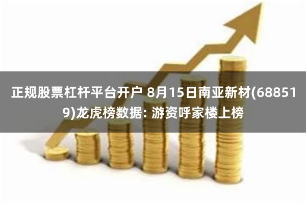 正规股票杠杆平台开户 8月15日南亚新材(688519)龙虎榜数据: 游资呼家楼上榜