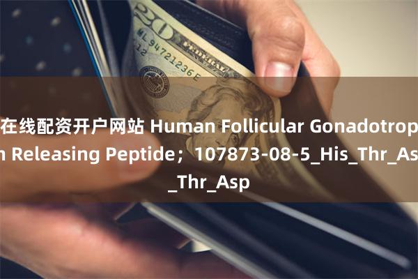 在线配资开户网站 Human Follicular Gonadotropin Releasing Peptide；107873-08-5_His_Thr_Asp