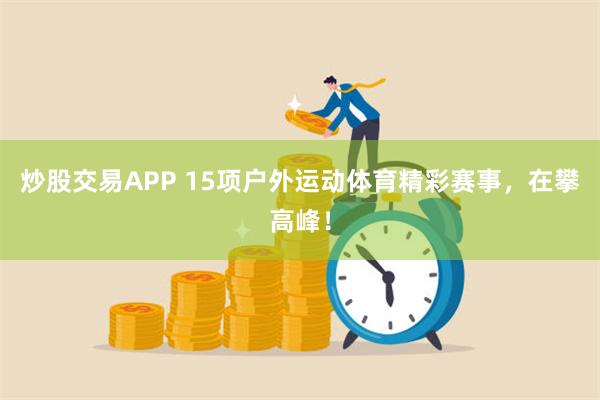 炒股交易APP 15项户外运动体育精彩赛事，在攀高峰！