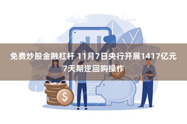 免费炒股金融杠杆 11月7日央行开展1417亿元7天期逆回购操作