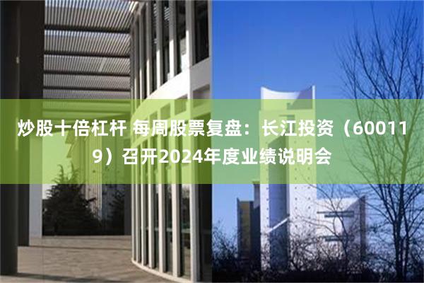 炒股十倍杠杆 每周股票复盘：长江投资（600119）召开2024年度业绩说明会