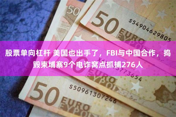 股票单向杠杆 美国也出手了，FBI与中国合作，捣毁柬埔寨9个电诈窝点抓捕276人