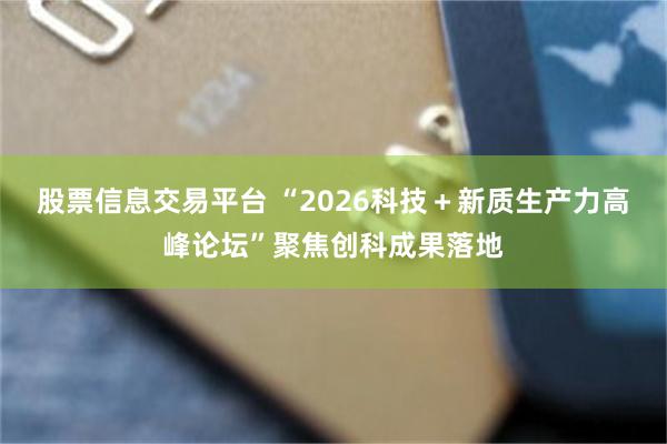 股票信息交易平台 “2026科技＋新质生产力高峰论坛”聚焦创科成果落地