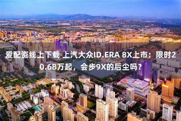 爱配资线上下载 上汽大众ID.ERA 8X上市：限时20.68万起，会步9X的后尘吗？